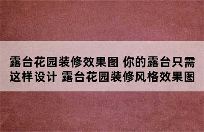 露台花园装修效果图 你的露台只需这样设计 露台花园装修风格效果图